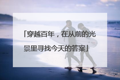 穿越百年，在从前的光景里寻找今天的答案